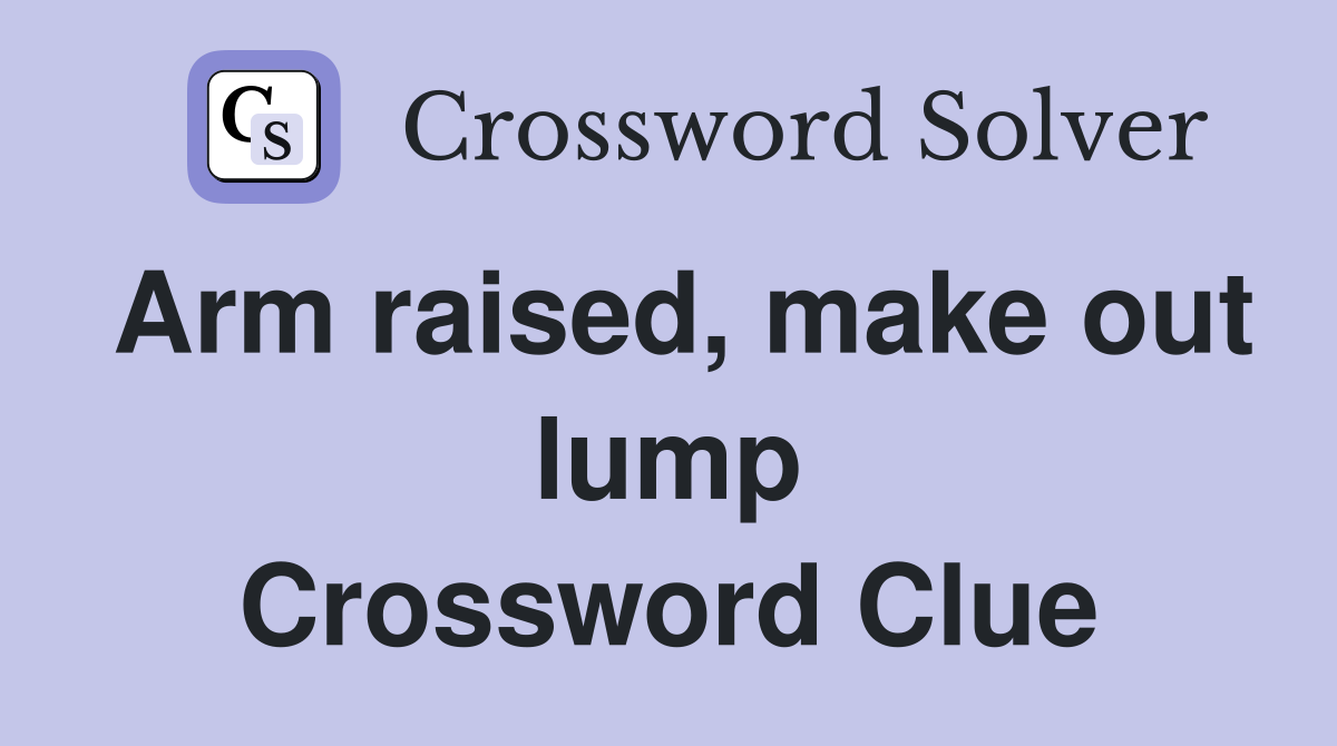 Arm raised, make out lump Crossword Clue Answers Crossword Solver